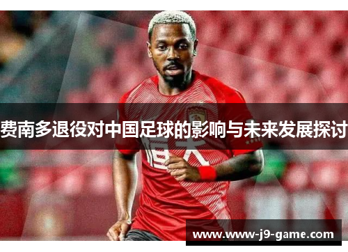 费南多退役对中国足球的影响与未来发展探讨
