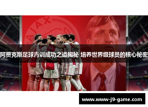 阿贾克斯足球青训成功之道揭秘 培养世界级球员的核心秘密