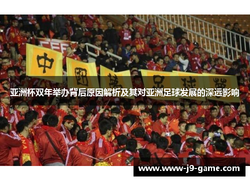 亚洲杯双年举办背后原因解析及其对亚洲足球发展的深远影响