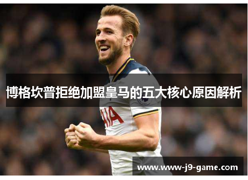 博格坎普拒绝加盟皇马的五大核心原因解析