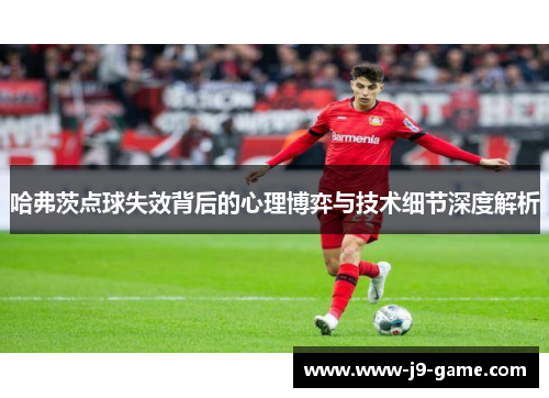 哈弗茨点球失效背后的心理博弈与技术细节深度解析