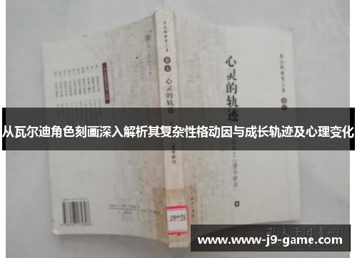 从瓦尔迪角色刻画深入解析其复杂性格动因与成长轨迹及心理变化