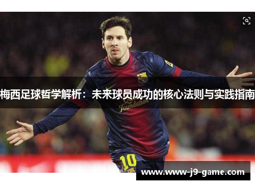 梅西足球哲学解析：未来球员成功的核心法则与实践指南