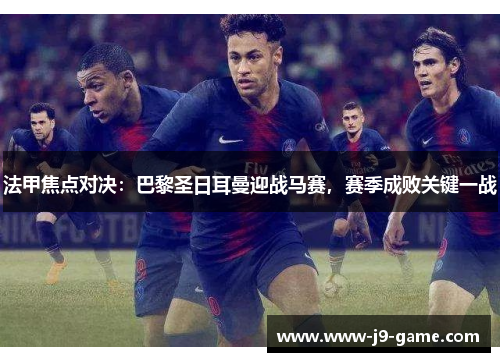 法甲焦点对决：巴黎圣日耳曼迎战马赛，赛季成败关键一战