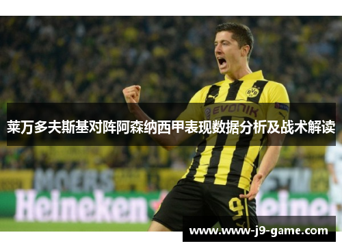莱万多夫斯基对阵阿森纳西甲表现数据分析及战术解读