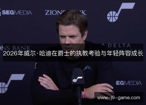 2026年威尔·哈迪在爵士的执教考验与年轻阵容成长